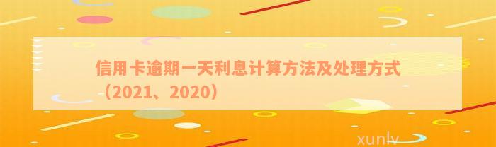 信用卡逾期一天利息计算方法及处理方式（2021、2020）