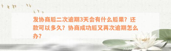 发协商后二次逾期3天会有什么后果？还款可以多久？协商成功后又再次逾期怎么办？