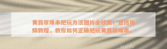 黄翡翠珠串把玩方法图片全欣赏，包括视频教程，教你如何正确把玩黄翡翠珠串。