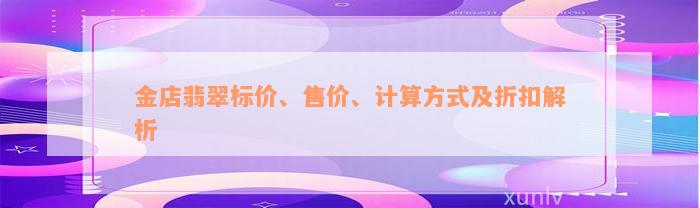 金店翡翠标价、售价、计算方式及折扣解析