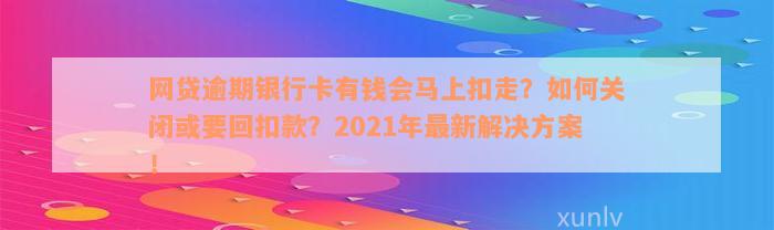 网贷逾期银行卡有钱会马上扣走？如何关闭或要回扣款？2021年最新解决方案！