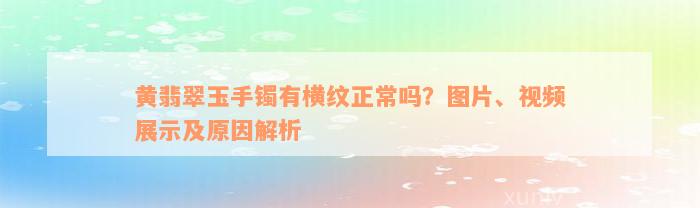 黄翡翠玉手镯有横纹正常吗？图片、视频展示及原因解析