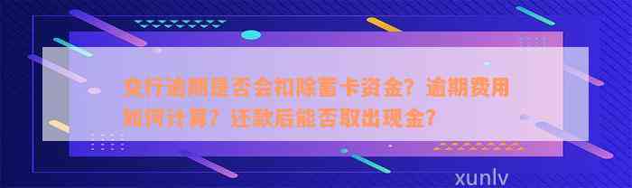 交行逾期是否会扣除蓄卡资金？逾期费用如何计算？还款后能否取出现金？