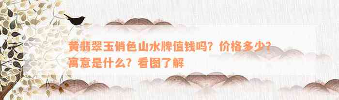 黄翡翠玉俏色山水牌值钱吗？价格多少？寓意是什么？看图了解