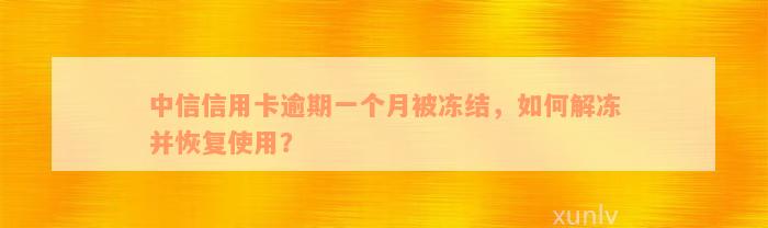 中信信用卡逾期一个月被冻结，如何解冻并恢复使用？