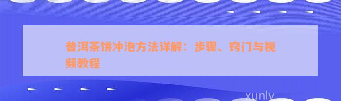 普洱茶饼冲泡方法详解：步骤、窍门与视频教程