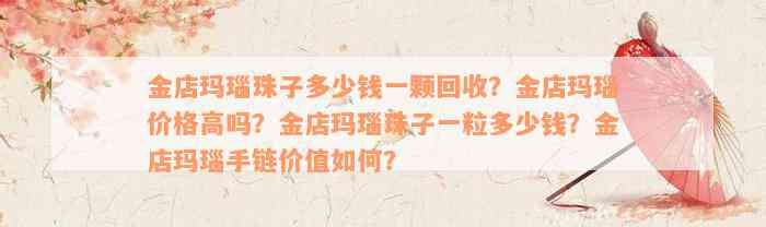 金店玛瑙珠子多少钱一颗回收？金店玛瑙价格高吗？金店玛瑙珠子一粒多少钱？金店玛瑙手链价值如何？