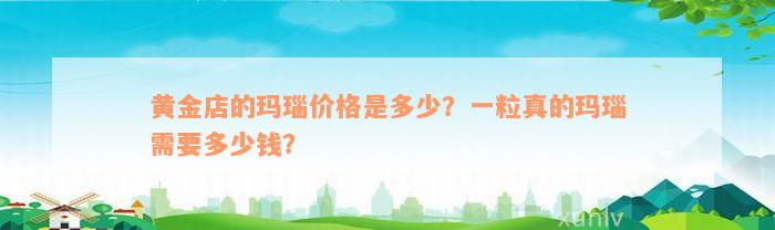 黄金店的玛瑙价格是多少？一粒真的玛瑙需要多少钱？