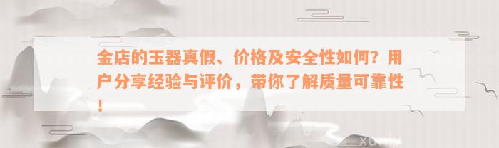 金店的玉器真假、价格及安全性如何？用户分享经验与评价，带你了解质量可靠性！