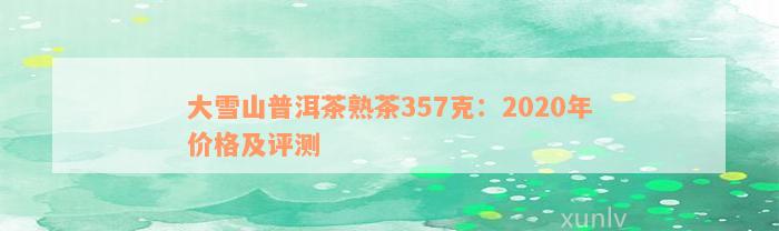 大雪山普洱茶熟茶357克：2020年价格及评测