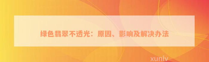 绿色翡翠不透光：原因、影响及解决办法