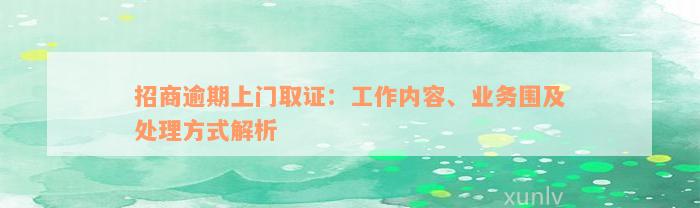 招商逾期上门取证：工作内容、业务围及处理方式解析