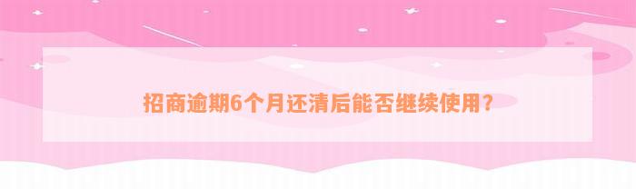 招商逾期6个月还清后能否继续使用？