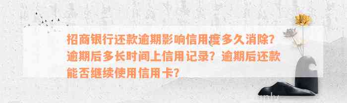 招商银行还款逾期影响信用度多久消除？逾期后多长时间上信用记录？逾期后还款能否继续使用信用卡？