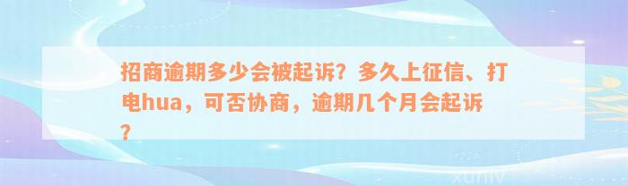 招商逾期多少会被起诉？多久上征信、打电hua，可否协商，逾期几个月会起诉？