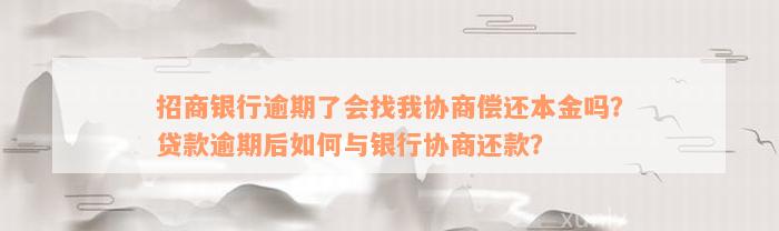 招商银行逾期了会找我协商偿还本金吗？贷款逾期后如何与银行协商还款？