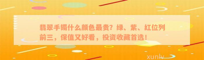 翡翠手镯什么颜色最贵？绿、紫、红位列前三，保值又好看，投资收藏首选！