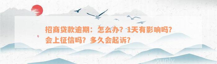 招商贷款逾期：怎么办？1天有影响吗？会上征信吗？多久会起诉？