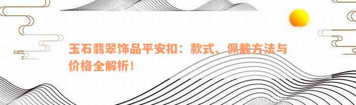 玉石翡翠饰品平安扣：款式、佩戴方法与价格全解析！