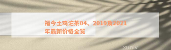 福今土鸡沱茶04、2019及2021年最新价格全览