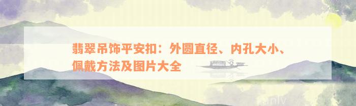 翡翠吊饰平安扣：外圆直径、内孔大小、佩戴方法及图片大全