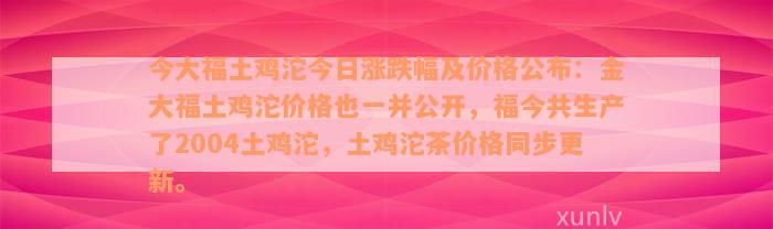 今大福土鸡沱今日涨跌幅及价格公布：金大福土鸡沱价格也一并公开，福今共生产了2004土鸡沱，土鸡沱茶价格同步更新。