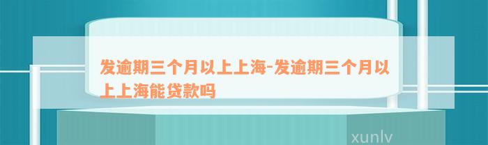 发逾期三个月以上上海-发逾期三个月以上上海能贷款吗