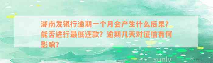 湖南发银行逾期一个月会产生什么后果？能否进行最低还款？逾期几天对征信有何影响？