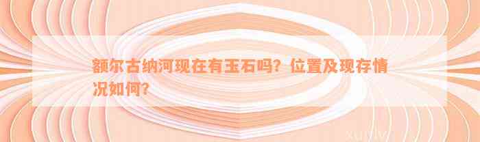 额尔古纳河现在有玉石吗？位置及现存情况如何？