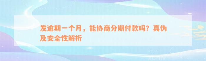 发逾期一个月，能协商分期付款吗？真伪及安全性解析