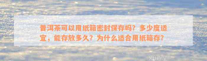 普洱茶可以用纸箱密封保存吗？多少度适宜，能存放多久？为什么适合用纸箱存？