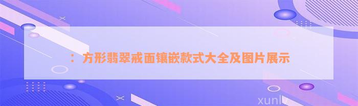 ：方形翡翠戒面镶嵌款式大全及图片展示