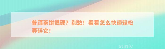 普洱茶饼很硬？别愁！看看怎么快速轻松弄碎它！