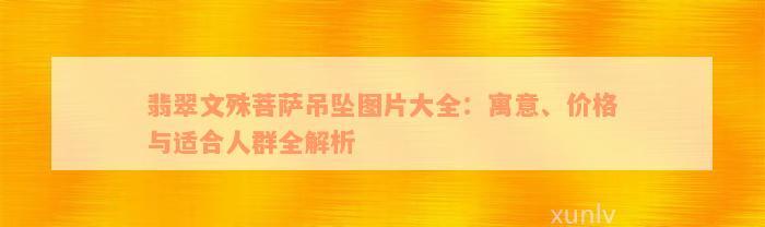 翡翠文殊菩萨吊坠图片大全：寓意、价格与适合人群全解析