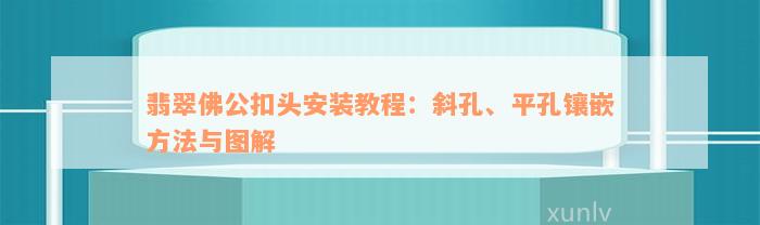 翡翠佛公扣头安装教程：斜孔、平孔镶嵌方法与图解