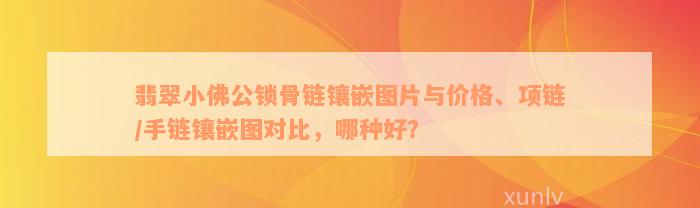 翡翠小佛公锁骨链镶嵌图片与价格、项链/手链镶嵌图对比，哪种好？