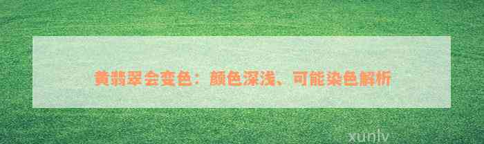 黄翡翠会变色：颜色深浅、可能染色解析