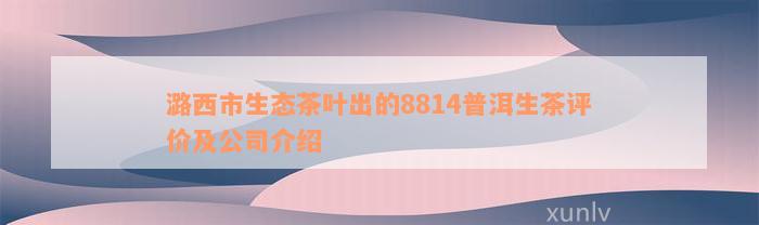 潞西市生态茶叶出的8814普洱生茶评价及公司介绍