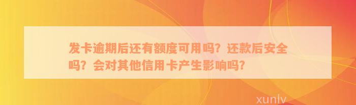 发卡逾期后还有额度可用吗？还款后安全吗？会对其他信用卡产生影响吗？