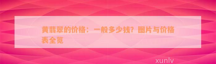 黄翡翠的价格：一般多少钱？图片与价格表全览