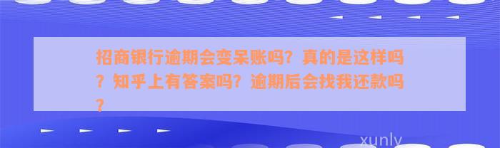 招商银行逾期会变呆账吗？真的是这样吗？知乎上有答案吗？逾期后会找我还款吗？