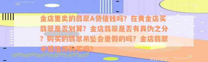 金店里卖的翡翠A货值钱吗？在黄金店买翡翠是否划算？金店翡翠是否有真伪之分？购买的翡翠吊坠会是假的吗？金店翡翠手镯值得购买吗？