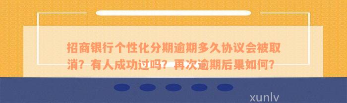 招商银行个性化分期逾期多久协议会被取消？有人成功过吗？再次逾期后果如何？