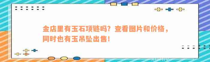 金店里有玉石项链吗？查看图片和价格，同时也有玉吊坠出售！