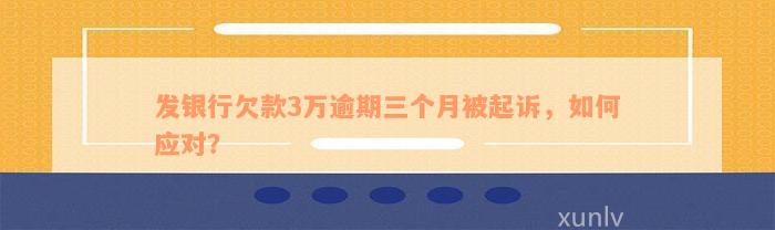 发银行欠款3万逾期三个月被起诉，如何应对？