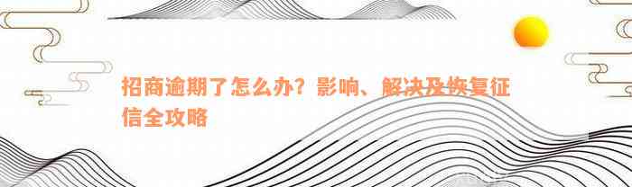 招商逾期了怎么办？影响、解决及恢复征信全攻略