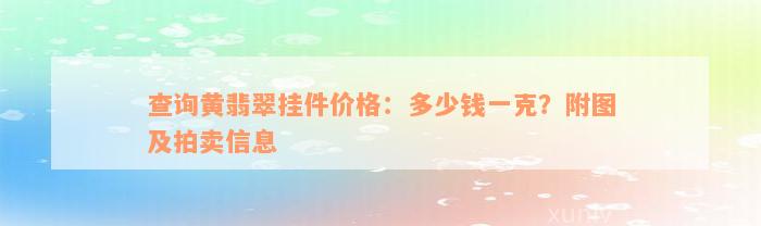 查询黄翡翠挂件价格：多少钱一克？附图及拍卖信息