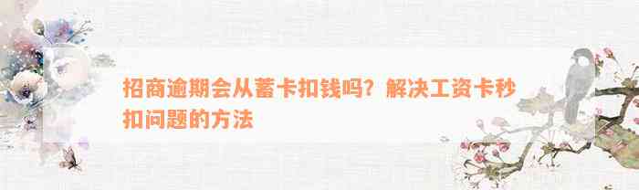 招商逾期会从蓄卡扣钱吗？解决工资卡秒扣问题的方法