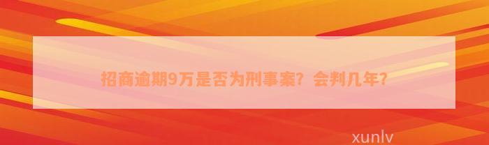 招商逾期9万是否为刑事案？会判几年？