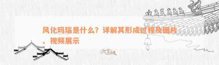 风化玛瑙是什么？详解其形成过程及图片、视频展示